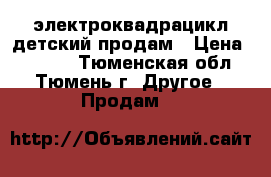 электроквадрацикл детский продам › Цена ­ 1 500 - Тюменская обл., Тюмень г. Другое » Продам   